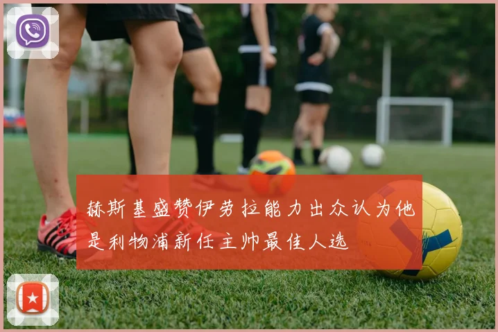 赫斯基盛赞伊劳拉能力出众认为他是利物浦新任主帅最佳人选