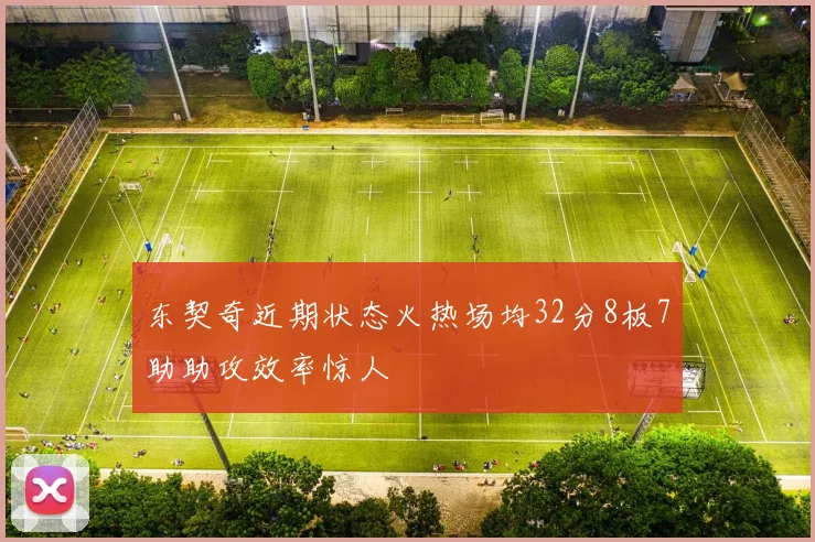 东契奇近期状态火热场均32分8板7助助攻效率惊人