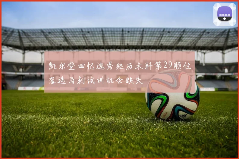 凯尔登回忆选秀经历未料第29顺位落选马刺试训机会缺失