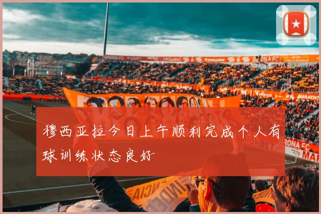 穆西亚拉今日上午顺利完成个人有球训练状态良好