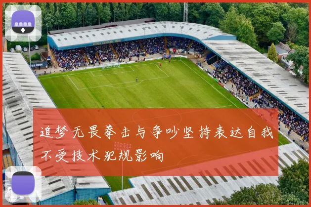 追梦无畏拳击与争吵坚持表达自我不受技术犯规影响