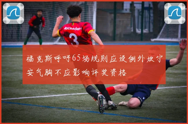 福克斯呼吁65场规则应设例外坎宁安气胸不应影响评奖资格