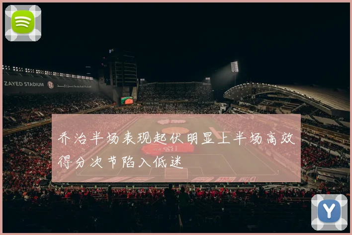 乔治半场表现起伏明显上半场高效得分次节陷入低迷