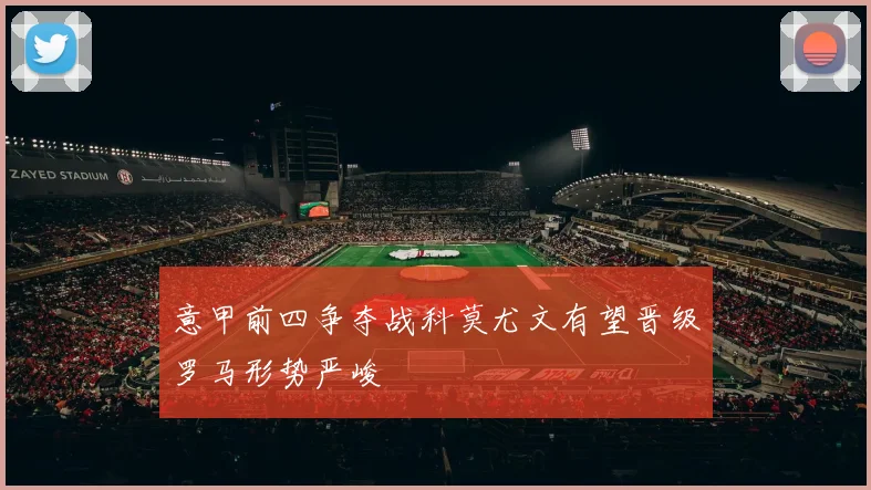 意甲前四争夺战科莫尤文有望晋级罗马形势严峻